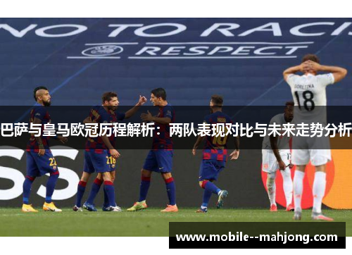巴萨与皇马欧冠历程解析：两队表现对比与未来走势分析