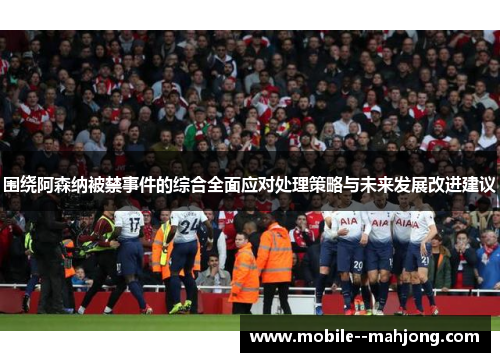 围绕阿森纳被禁事件的综合全面应对处理策略与未来发展改进建议