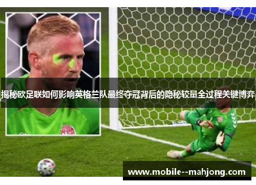 揭秘欧足联如何影响英格兰队最终夺冠背后的隐秘较量全过程关键博弈