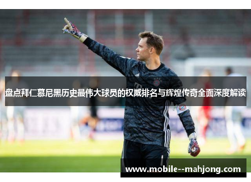 盘点拜仁慕尼黑历史最伟大球员的权威排名与辉煌传奇全面深度解读