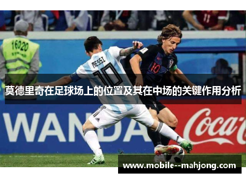 莫德里奇在足球场上的位置及其在中场的关键作用分析