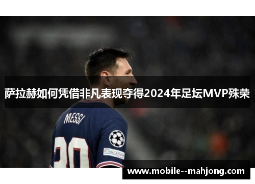 萨拉赫如何凭借非凡表现夺得2024年足坛MVP殊荣