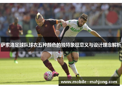 萨索洛足球队球衣五种颜色的独特象征意义与设计理念解析