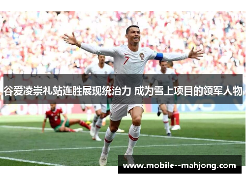 谷爱凌崇礼站连胜展现统治力 成为雪上项目的领军人物