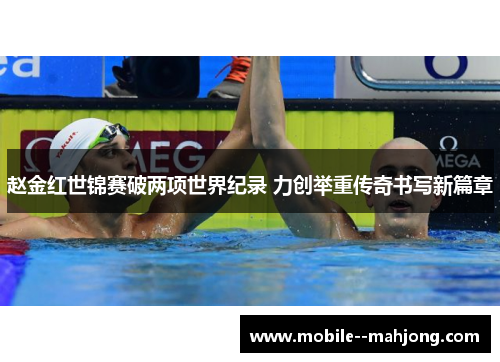 赵金红世锦赛破两项世界纪录 力创举重传奇书写新篇章