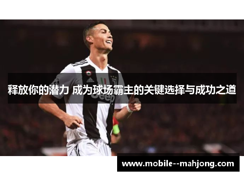 释放你的潜力 成为球场霸主的关键选择与成功之道