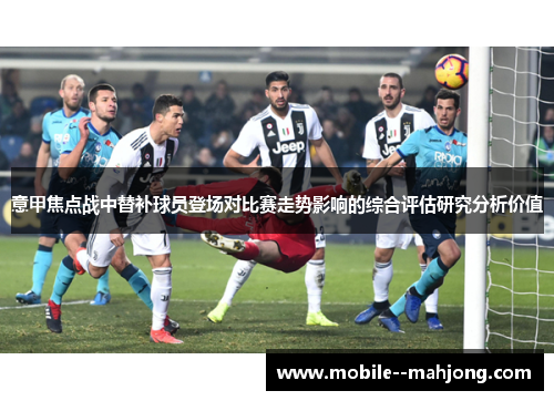 意甲焦点战中替补球员登场对比赛走势影响的综合评估研究分析价值