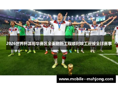 2026世界杯温哥华赛区全面翻新工程顺利竣工迎接全球赛事