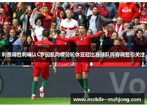 利雅得胜利确认C罗因肌肉疲劳轮休亚冠比赛球队阵容调整引关注