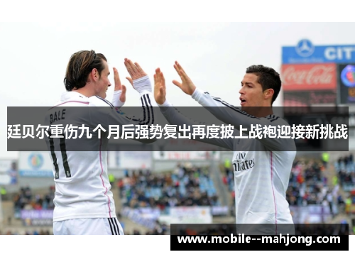 廷贝尔重伤九个月后强势复出再度披上战袍迎接新挑战